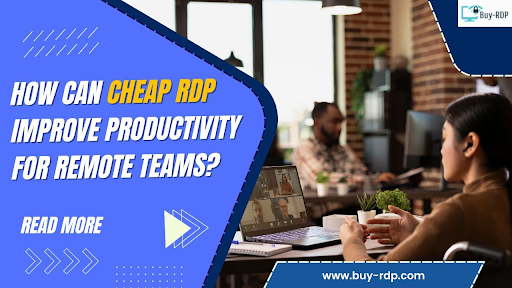 How Can Cheap RDP Improve Productivity for Remote Teams?